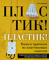 Пластик! Пластик! Вяжем крючком из пластиковых пакетов.  Правильный способ создавать сказочно красивые вещи и беречь природу