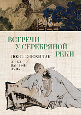 Встречи у Серебряной Реки.  Поэты эпохи Тан: Ли Бо,  Ду Фу,  Ван Вэй