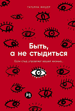 Быть,  а не стыдиться: Если стыд управляет вашей жизнью.  .  . 