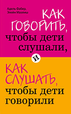 Как говорить,  чтобы дети слушали,  и как слушать,  чтобы дети говорили