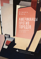Американцы против городов.  Антиурбанизм в XX веке