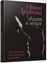 Ирина Архипова.  Жизнь в звуках.  «Мне нравится,  как я выстроила свою судьбу»
