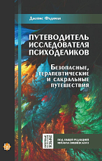 Путеводитель исследователя психоделиков.  Безопасные,  терапевтические и сакральные путешествия