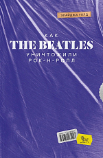Как The Beatles уничтожили рок-н-ролл.  Альтернативная история популярной музыки
