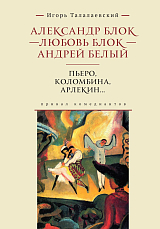 Александр Блок - Любовь Блок - Андрей Белый.  Пьеро,  Коломбина,  Арлекин.  .  .  : привал комедиантов