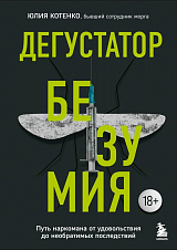 Дегустатор безумия.  Путь наркомана от удовольствия до необратимых последствий