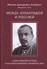 Между Атлантидой и Россией.  Судьба инженера-путейца и наследие литератора Серебряного века