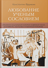 Любование ученым сословием : Отражение социальной истории советской науки в литературе,  искусстве и публичной риторике
