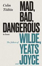 Mad,  Bad,  Dangerous to Know: The Fathers of Wilde,  Yeats and Joyce