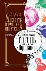 Однажды Гоголь пришёл к Пушкину.  .  .  : Анекдоты о русских писателях