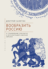 Вообразить Россию: к становлению геокультур и метагеографий Северной Евразии