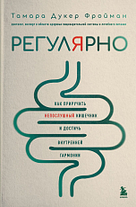 Регулярно.  Как приручить непослушный кишечник и достичь внутренней гармонии
