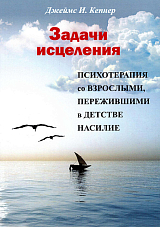 Задачи исцеления: Психотерапия со взрослыми,  пережившими в детстве насилие