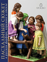 Пасхальный сюжет в русском фарфоре,  керамике и стекле.  Каталог выставки