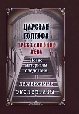 Царская Голгофа.  Преступление века.  Новые материалы следствия и независимые экспертизы