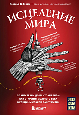 Исцеление мира.  От анестезии до психоанализа: как открытия золотого века медицины спасли вашу жизнь