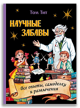 Научные забавы.  Все опыты,  самоделки и развлечения
