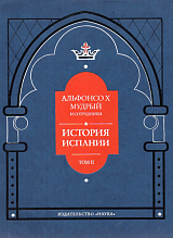 История Испании,  которую составил благороднейший корольдон Альфонсо,  сын благородного короля дона Фернандо и королевы доньи Беатрис.  Т.  2