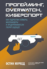 Прогейминг,  Overwatch,  киберспорт.  Как подростки-геймеры,  миллиардеры и предприниматели творят будущее