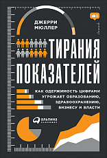 Тирания показателей: Как одержимость цифрами угрожает образованию,  здравоохранению,  бизнесу и власти