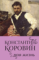 Константин Коровин.  Моя жизнь